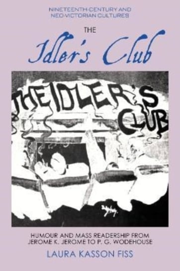 The Idler's Club: Humour and Mass Readership from Jerome K. Jerome to P. G. Wodehouse Laura Fiss
