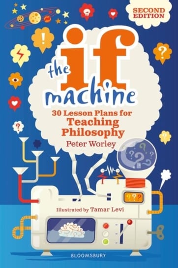 The If Machine, 2nd edition. 30 Lesson Plans for Teaching Philosophy Peter Worley