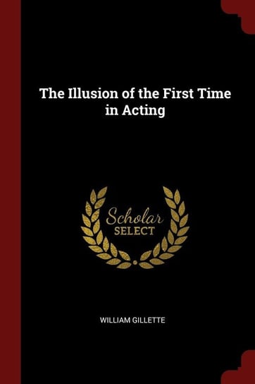 The Illusion of the First Time in Acting Gillette William
