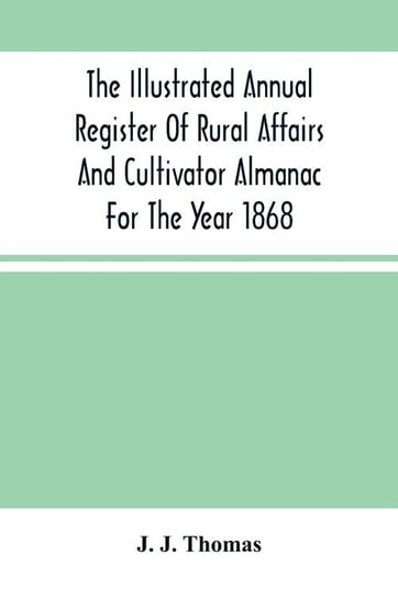 The Illustrated Annual Register Of Rural Affairs And Cultivator Almanac For The Year 1868 J. Thomas J.