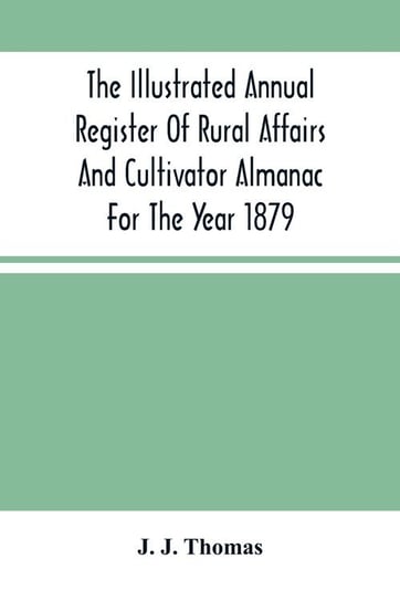The Illustrated Annual Register Of Rural Affairs And Cultivator Almanac For The Year 1879 J. Thomas J.