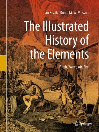 The Illustrated History of the Elements: Earth, Water, Air, Fire Kozak Jan, Roger M. W. Musson