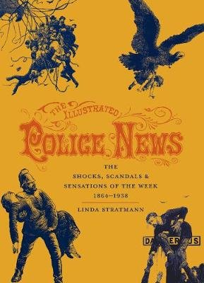 The Illustrated Police News: The Shocks, Scandals and Sensations of the Week 1864-1938 Stratmann Linda