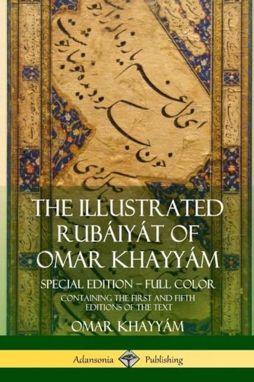 The Illustrated Rubaiyat of Omar Khayyam: Special Edition - Full Color, Containing the First and Fif Khayyam Omar