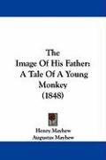 The Image of His Father: A Tale of a Young Monkey (1848) Mayhew Henry, Mayhew Augustus