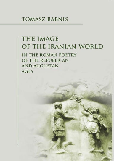 The Image of the Iranian World in the Roman Poetry of the Republican and Augustan Ages Tomasz Babnis