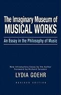 The Imaginary Museum of Musical Works: An Essay in the Philosophy of Music Goehr Lydia