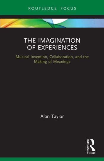The Imagination of Experiences: Musical Invention, Collaboration, and the Making of Meanings Taylor Alan