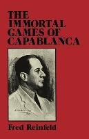 The Immortal Games of Capablanca Capablanca Jose Raul, Reinfeld Fred