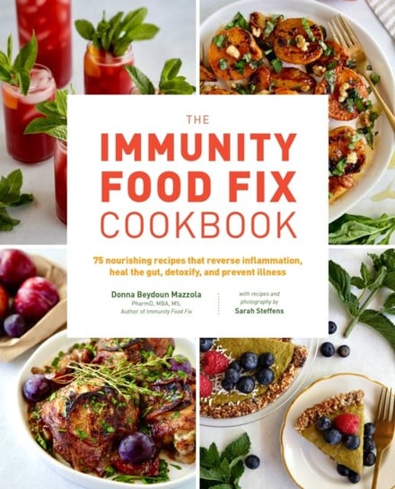 The Immunity Food Fix Cookbook: 75 Nourishing Recipes that Reverse Inflammation, Heal the Gut, Detoxify, and Prevent Illness Donna Beydoun Mazzola