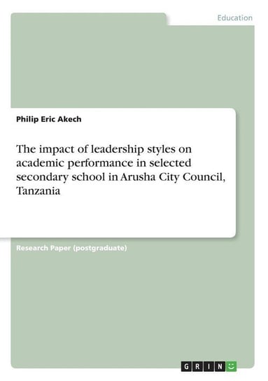 The impact of leadership styles on academic performance in selected secondary school in Arusha City Council, Tanzania Akech Philip Eric