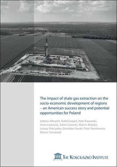 The impact of shale gas extraction on the socio-economic development of regions - an American success story and potential opportunities for Poland Opracowanie zbiorowe