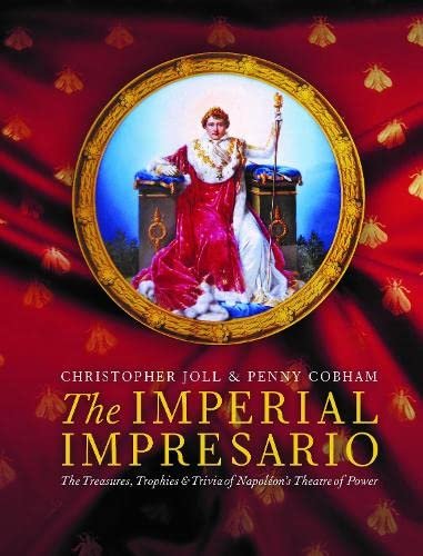 The Imperial Impresario. The Treasures, Trophies & Trivia of Napoleons Theatre of Power Christopher Joll, Penny Cobham