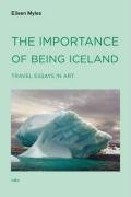 The Importance of Being Iceland: Travel Essays in Art Myles Eileen