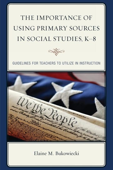The Importance of Using Primary Sources in Social Studies, K-8 Bukowiecki Elaine M.