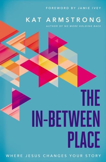 The In-Between Place: Where Jesus Changes Your Story Kat Armstrong