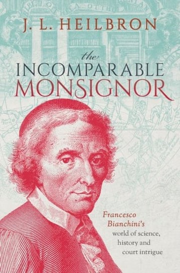 The Incomparable Monsignor. Francesco Bianchinis world of science, history, and court intrigue Opracowanie zbiorowe
