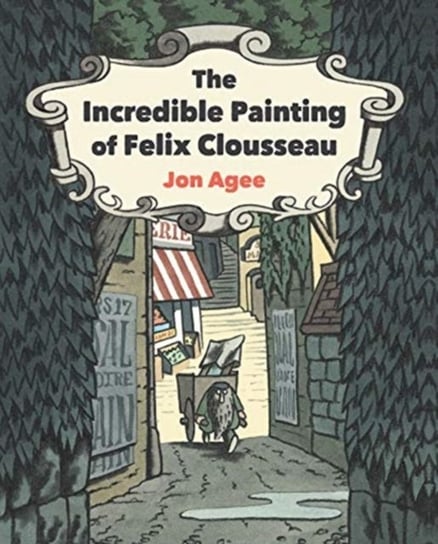 The Incredible Painting of Felix Clousseau Jon Agee