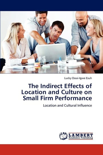 The Indirect Effects of Location and Culture on Small Firm Performance Ossai-Igwe Esuh Lucky