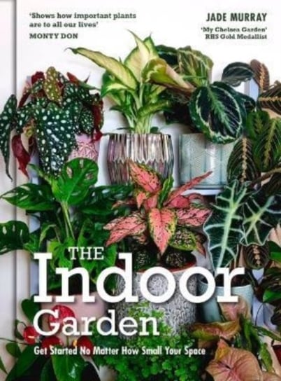 The Indoor Garden: Get Started No Matter How Small Your Space Jade Murray