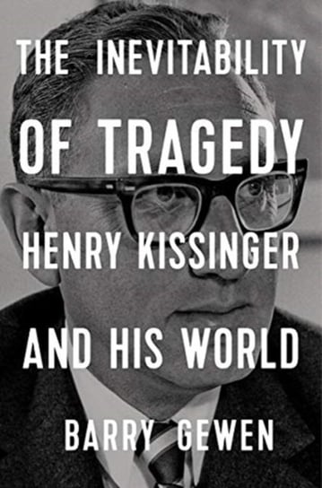 The inevitability Of Tragedy: Henry Kissinger And His World Barry Gewen