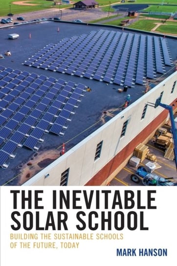 The Inevitable Solar School. Building the Sustainable Schools of the Future, Today Mark Hanson