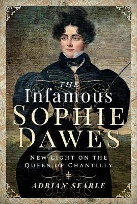 The Infamous Sophie Dawes: New Light on the Queen of Chantilly Searle Adrian
