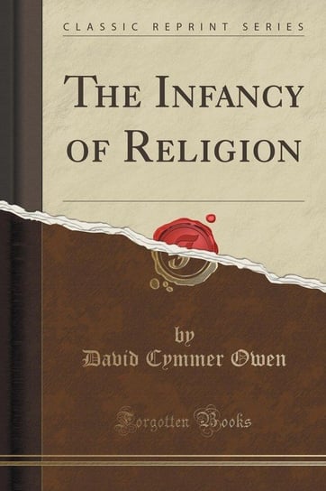 The Infancy of Religion (Classic Reprint) Owen David Cymmer