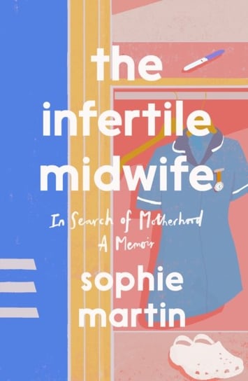 The Infertile Midwife: In Search of Motherhood - A Memoir Sophie Martin