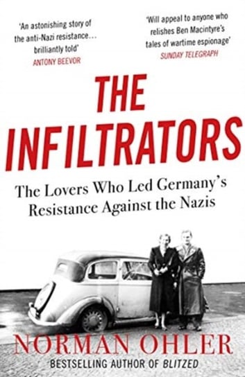 The Infiltrators. The Lovers Who Led Germanys Resistance Against the Nazis Norman Ohler