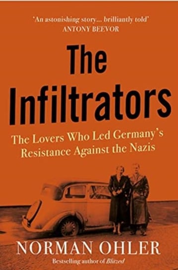 The Infiltrators. The Lovers Who Led Germanys Resistance Against the Nazis Norman Ohler