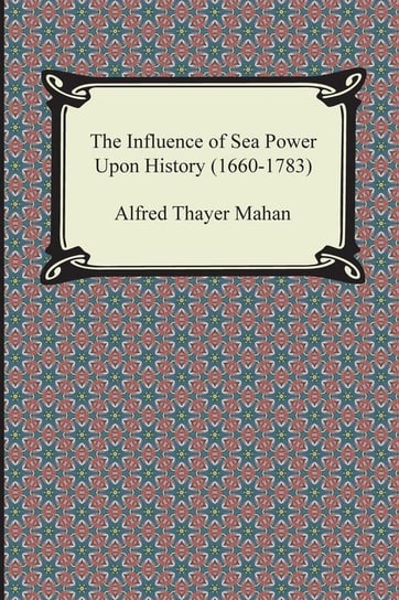 The Influence of Sea Power Upon History (1660-1783) Mahan Alfred Thayer
