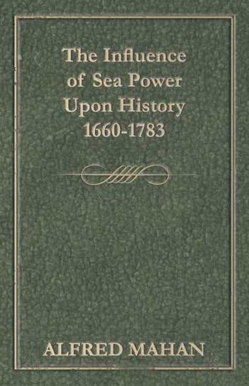 The Influence of Sea Power Upon History 1660-1783 Mahan A. T.