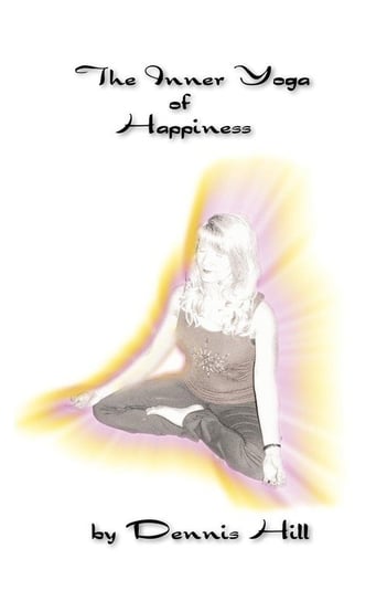 The Inner Yoga of Happiness Hill Dennis