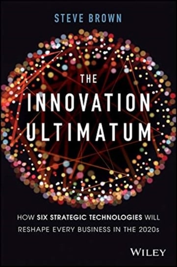 The Innovation Ultimatum: How six strategic technologies will reshape every business in the 2020s Brown Steve