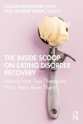 The Inside Scoop on Eating Disorder Recovery: Advice from Two Therapists Who Have Been There Colleen Reichmann