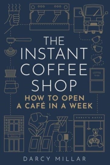 The Instant Coffee Shop: How to Open a Cafe in a Week Palazzo Editions Ltd