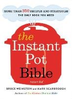 The Instant Pot Bible: More Than 350 Recipes and Strategies: The Only Book You Need for Every Model of Instant Pot Weinstein Bruce, Scarbrough Mark