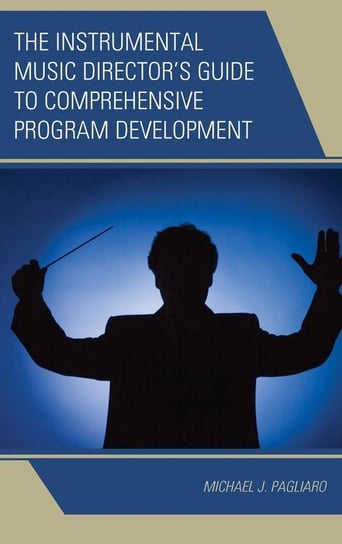 The Instrumental Music Director's Guide to Comprehensive Program Development Pagliaro Michael J.