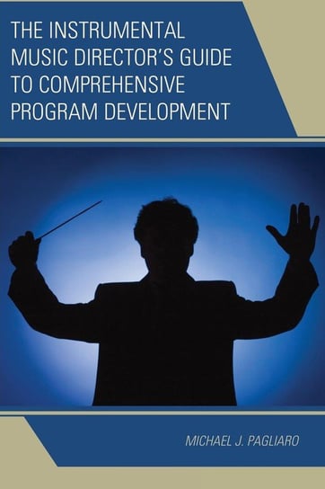 The Instrumental Music Director's Guide to Comprehensive Program Development Pagliaro Michael J.