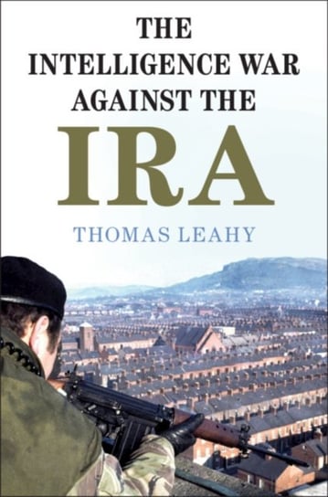 The Intelligence War against the IRA Thomas Leahy