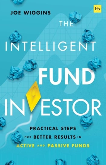 The Intelligent Fund Investor: Practical Steps for Better Results in Active and Passive Funds Joe Wiggins