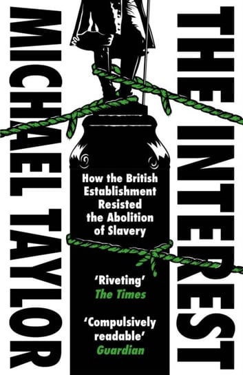 The Interest: How the British Establishment Resisted the Abolition of Slavery Taylor Michael