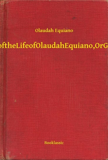 The Interesting Narrative of the Life of Olaudah Equiano, Or Gustavus Vassa, The African Equiano Olaudah