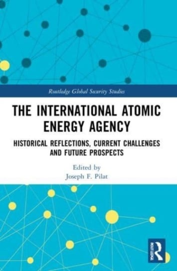 The International Atomic Energy Agency: Historical Reflections, Current Challenges and Future Prospects Taylor & Francis Ltd.