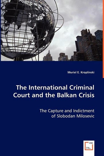 The International Criminal Court and the Balkan Crisis - The Capture and Indictment Kroplinski Muriel E.