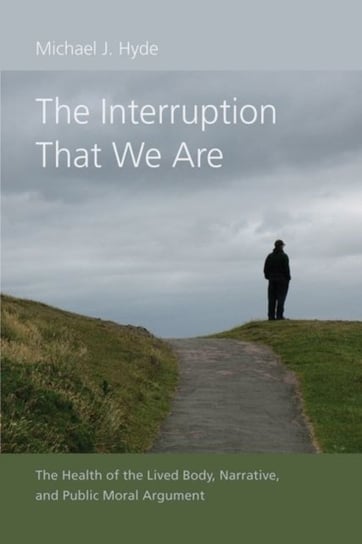 The Interruption That We Are. The Health of the Lived Body, Narrative, and Public Moral Argument Michael J. Hyde