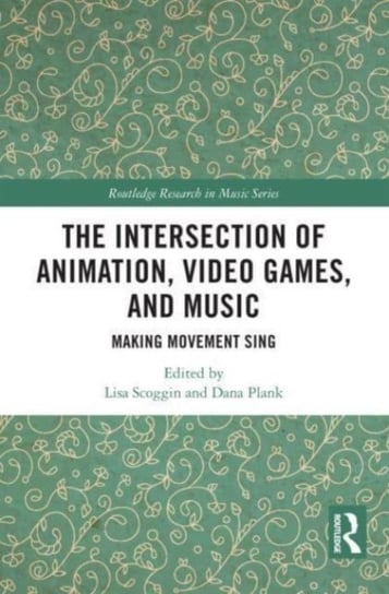 The Intersection of Animation, Video Games, and Music: Making Movement Sing Taylor & Francis Ltd.