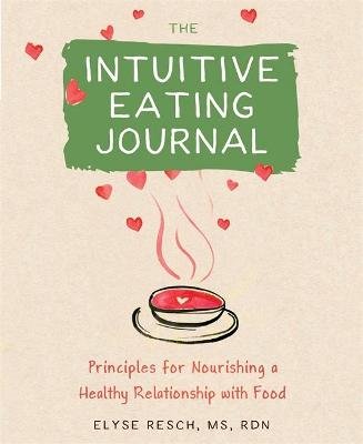 The Intuitive Eating Journal: Your Guided Journey for Nourishing a Healthy Relationship with Food Resch Elyse