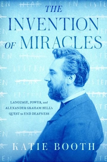 The Invention of Miracles: Language, Power, and Alexander Graham Bells Quest to End Deafness Booth Katie